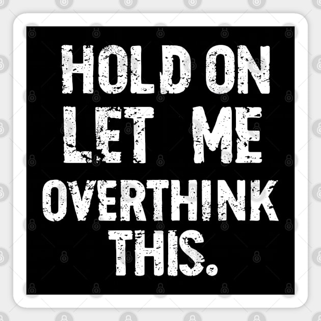 “Hold On, Let Me Overthink This” - Thoughtful Quote Design Magnet by MakerMind8.2